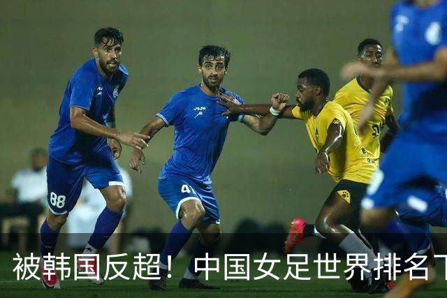 被韩国反超！中国女足世界排名下降2位，名列世界第18亚洲第5